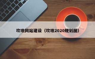 南昌坎墩网站建设（坎墩2020规划图）