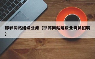 南昌邯郸网站建设业务（邯郸网站建设业务员招聘）