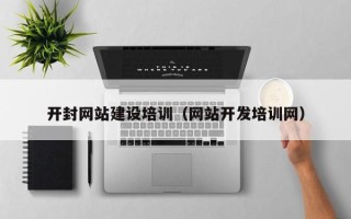 南昌开封网站建设培训（网站开发培训网）