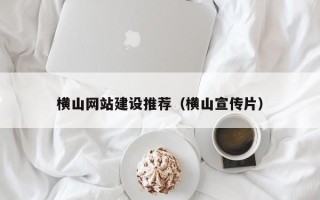 南昌横山网站建设推荐（横山宣传片）