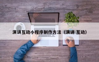 南昌演讲互动小程序制作方法（演讲 互动）